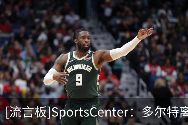 [流言板]SportsCenter：多尔特离队，麦凯恩预计进入雷霆首发